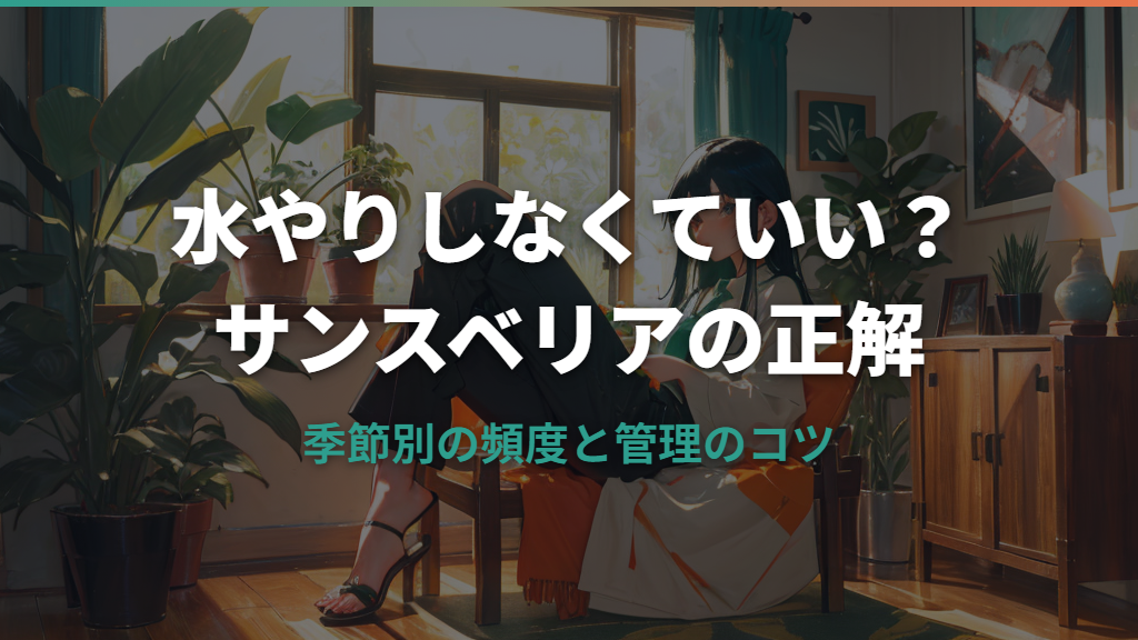 サンスベリアは水やりしないほうがいい？正しい頻度と季節別管理のコツ