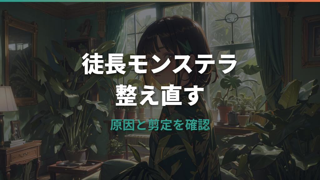 モンステラの徒長は戻せる？原因・見分け方・剪定と支柱の仕立て直し