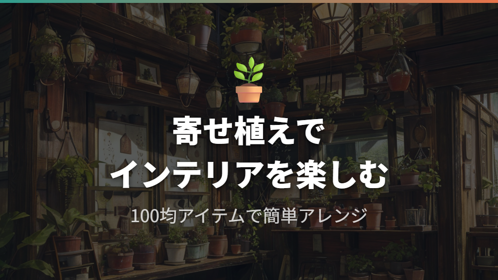 100均アイテムで楽しむ観葉植物の寄せ植えとインテリアアレンジ