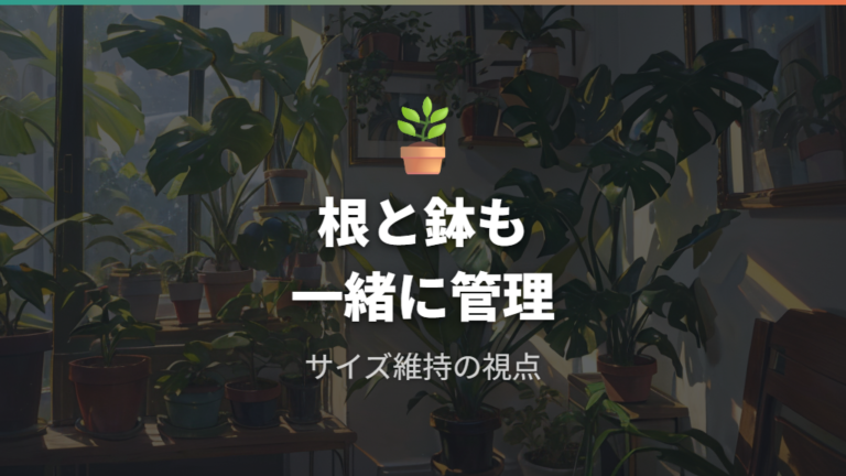 サイズを保ちたいときは根と鉢も管理する
