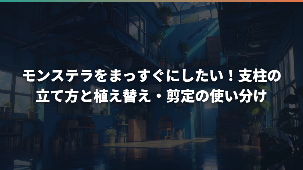 モンステラをまっすぐにしたい！支柱の立て方と植え替え・剪定の使い分け