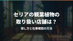 セリアの観葉植物の取り扱い店舗は?探し方と在庫確認の方法