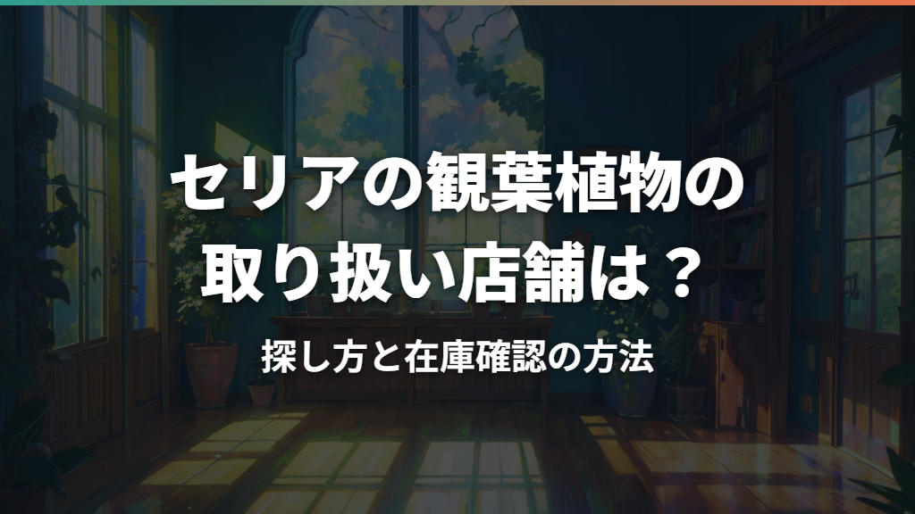 セリアの観葉植物の取り扱い店舗は？探し方と在庫確認の方法